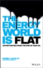 The Energy World is Flat : Opportunities from the End of Peak Oil - Book