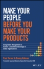Make Your People Before You Make Your Products : Using Talent Management to Achieve Competitive Advantage in Global Organizations - Book