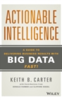 Actionable Intelligence : A Guide to Delivering Business Results with Big Data Fast! - Book