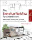 The SketchUp Workflow for Architecture : Modeling Buildings, Visualizing Design, and Creating Construction Documents with SketchUp Pro and LayOut - Book