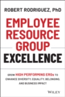Employee Resource Group Excellence : Grow High Performing ERGs to Enhance Diversity, Equality, Belonging, and Business Impact - Book