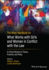 The Wiley Handbook on What Works with Girls and Women in Conflict with the Law : A Critical Review of Theory, Practice, and Policy - Book