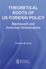 Theoretical Roots of US Foreign Policy : Machiavelli and American Unilateralism - eBook