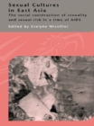 Sexual Cultures in East Asia : The Social Construction of Sexuality and Sexual Risk in a Time of AIDS - eBook