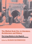 The Walled Arab City in Literature, Architecture and History : The Living Medina in the Maghrib - eBook