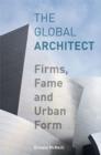 The Global Architect : Firms, Fame and Urban Form - eBook