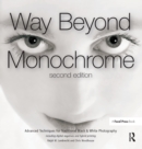 Way Beyond Monochrome 2e : Advanced Techniques for Traditional Black & White Photography including digital negatives and hybrid printing - eBook