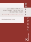 Understanding Security Practices in South Asia : Securitization Theory and the Role of Non-State Actors - eBook