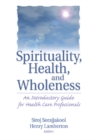 Spirituality, Health, and Wholeness : An Introductory Guide for Health Care Professionals - eBook