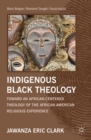 Indigenous Black Theology : Toward an African-Centered Theology of the African American Religious Experience - eBook