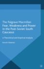 Fear, Weakness and Power in the Post-Soviet South Caucasus : A Theoretical and Empirical Analysis - eBook