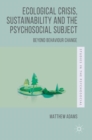 Ecological Crisis, Sustainability and the Psychosocial Subject : Beyond Behaviour Change - Book