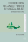 Ecological Crisis, Sustainability and the Psychosocial Subject : Beyond Behaviour Change - eBook