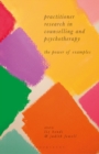 Practitioner Research in Counselling and Psychotherapy : The Power of Examples - Book