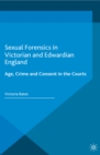 Sexual Forensics in Victorian and Edwardian England : Age, Crime and Consent in the Courts - eBook