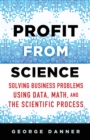 Profit from Science : Solving Business Problems using Data, Math, and the Scientific Process - eBook