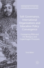 Soft Governance, International Organizations and Education Policy Convergence : Comparing PISA and the Bologna and Copenhagen Processes - Book