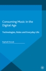 Consuming Music in the Digital Age : Technologies, Roles and Everyday Life - eBook