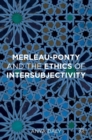 Merleau-Ponty and the Ethics of Intersubjectivity - Book