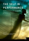 The Self in Performance : Autobiographical, Self-Revelatory, and Autoethnographic Forms of Therapeutic Theatre - Book