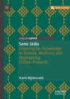 Sonic Skills : Listening for Knowledge in Science, Medicine and Engineering (1920s-Present) - Book