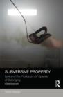 Subversive Property : Law and the Production of Spaces of Belonging - Book