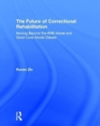 The Future of Correctional Rehabilitation : Moving Beyond the RNR Model and Good Lives Model Debate - Book