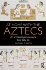 At Home with the Aztecs : An Archaeologist Uncovers Their Daily Life - Book