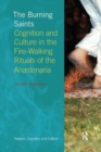 The Burning Saints : Cognition and Culture in the Fire-walking Rituals of the Anastenaria - Book