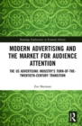 Modern Advertising and the Market for Audience Attention : The US Advertising Industry's Turn-of-the-Twentieth-Century Transition - Book