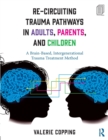 Re-Circuiting Trauma Pathways in Adults, Parents, and Children : A Brain-Based, Intergenerational Trauma Treatment Method - Book