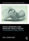 What Drawing and Painting Really Mean : The Phenomenology of Image and Gesture - Book