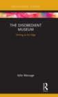 The Disobedient Museum : Writing at the Edge - Book