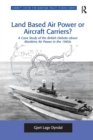 Land Based Air Power or Aircraft Carriers? : A Case Study of the British Debate about Maritime Air Power in the 1960s - Book