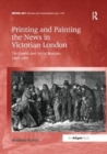 Printing and Painting the News in Victorian London : The Graphic and Social Realism, 1869-1891 - Book