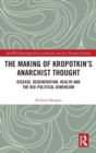 The Making of Kropotkin's Anarchist Thought : Disease, Degeneration, Health and the Bio-political Dimension - Book