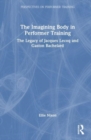 Imagining Bodies and Performer Training : The legacies of Jacques Lecoq and Gaston Bachelard - Book