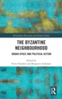 The Byzantine Neighbourhood : Urban Space and Political Action - Book