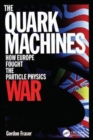 The Quark Machines : How Europe Fought the Particle Physics War, Second Edition - Book