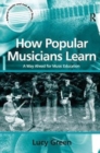 How Popular Musicians Learn : A Way Ahead for Music Education - Book