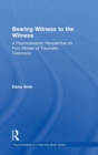 Bearing Witness to the Witness : A Psychoanalytic Perspective on Four Modes of Traumatic Testimony - Book