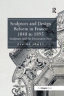 Sculptors and Design Reform in France, 1848 to 1895 : Sculpture and the Decorative Arts - Book