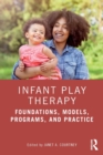 Infant Play Therapy : Foundations, Models, Programs, and Practice - Book