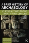 A Brief History of Archaeology : Classical Times to the Twenty-First Century - Book