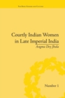 Courtly Indian Women in Late Imperial India - Book