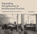 Expanding Disciplinarity in Architectural Practice : Designing from the Room to the City - Book