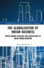 The Globalisation of Indian Business : Cross border Mergers and Acquisitions in Indian Manufacturing - Book