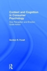 Context and Cognition in Consumer Psychology : How Perception and Emotion Guide Action - Book