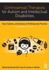 Controversial Therapies for Autism and Intellectual Disabilities : Fad, Fashion, and Science in Professional Practice - Book