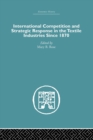 International Competition and Strategic Response in the Textile Industries SInce 1870 - Book